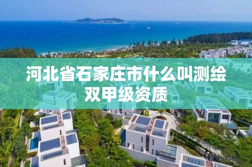 河北省石家庄市什么叫测绘双甲级资质