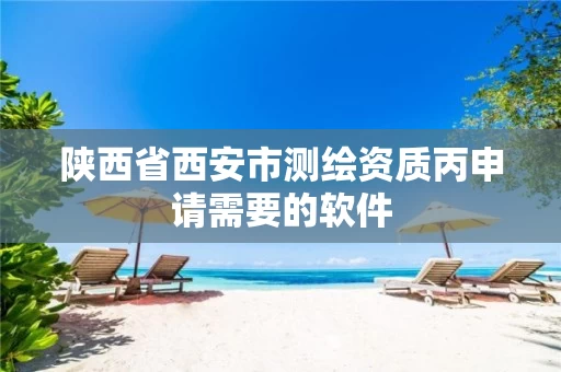 陕西省西安市测绘资质丙申请需要的软件