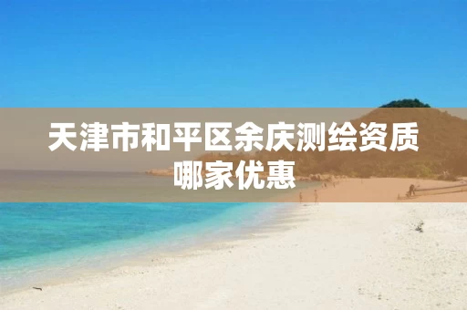 天津市和平区余庆测绘资质哪家优惠