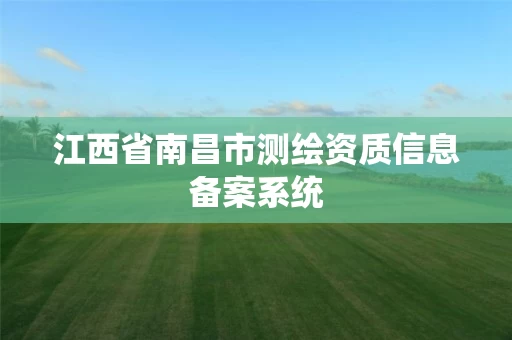 江西省南昌市测绘资质信息备案系统