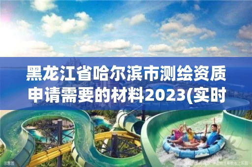 黑龙江省哈尔滨市测绘资质申请需要的材料2023(实时/更新中)