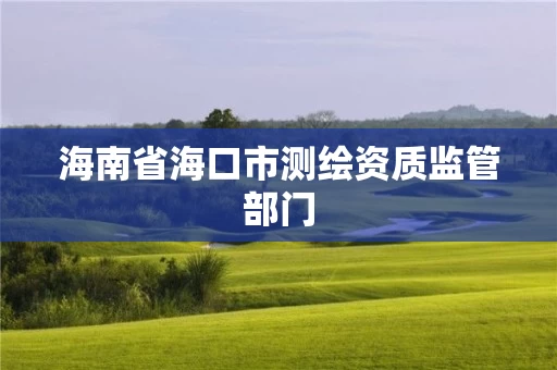 海南省海口市测绘资质监管部门
