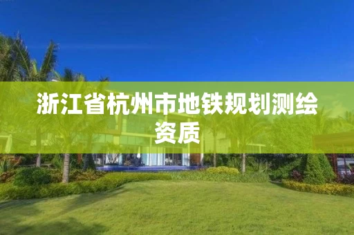 浙江省杭州市地铁规划测绘资质