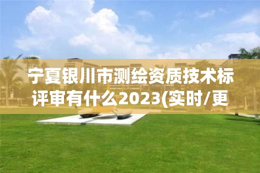 宁夏银川市测绘资质技术标评审有什么2023(实时/更新中)