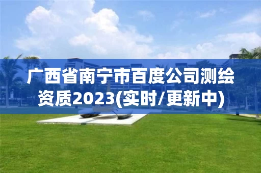 广西省南宁市百度公司测绘资质2023(实时/更新中)