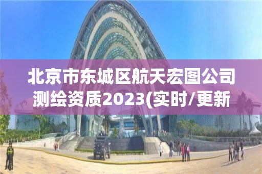 北京市东城区航天宏图公司测绘资质2023(实时/更新中)