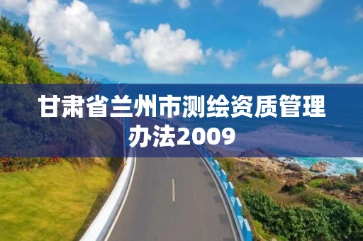 甘肃省兰州市测绘资质管理办法2009