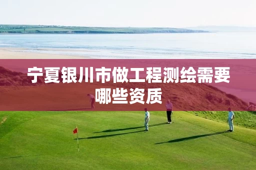 宁夏银川市做工程测绘需要哪些资质
