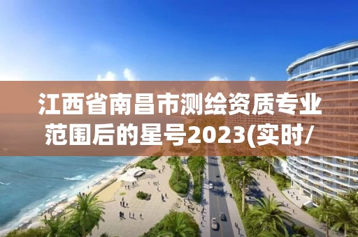 江西省南昌市测绘资质专业范围后的星号2023(实时/更新中)