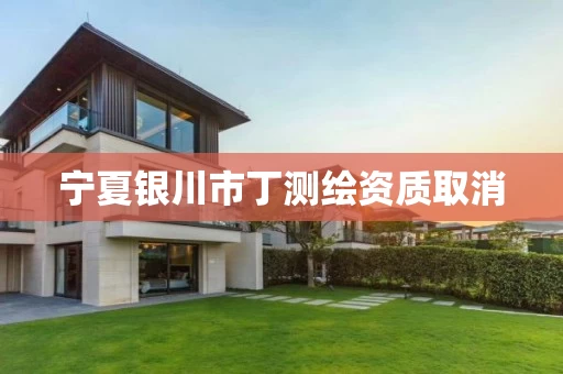 宁夏银川市丁测绘资质取消