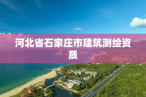 河北省石家庄市建筑测绘资质 河北省石家庄市建筑测绘资质