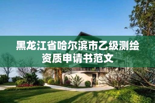 黑龙江省哈尔滨市乙级测绘资质申请书范文