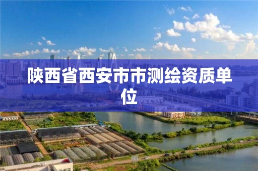 陕西省西安市市测绘资质单位