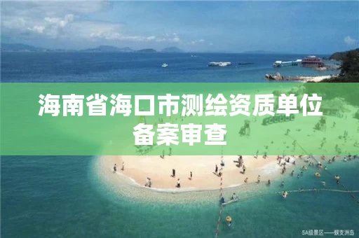 海南省海口市测绘资质单位备案审查
