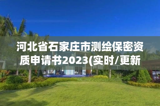 河北省石家庄市测绘保密资质申请书2023(实时/更新中)