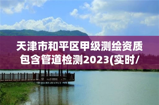 天津市和平区甲级测绘资质包含管道检测2023(实时/更新中)