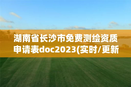 湖南省长沙市免费测绘资质申请表doc2023(实时/更新中)