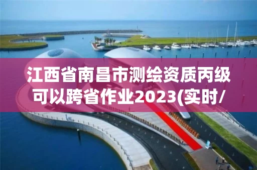 江西省南昌市测绘资质丙级可以跨省作业2023(实时/更新中)