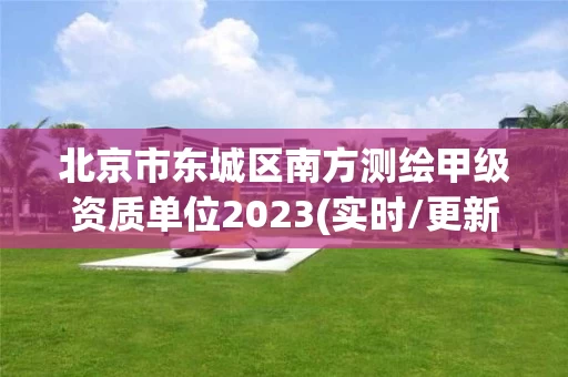 北京市东城区南方测绘甲级资质单位2023(实时/更新中)