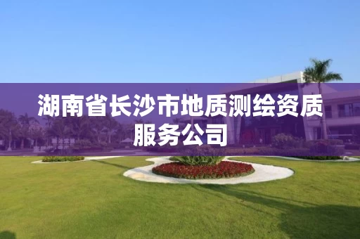 湖南省长沙市地质测绘资质服务公司