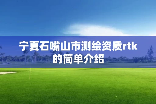 宁夏石嘴山市测绘资质rtk的简单介绍