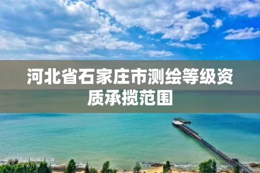 河北省石家庄市测绘等级资质承揽范围