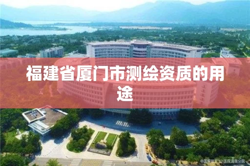 福建省厦门市测绘资质的用途