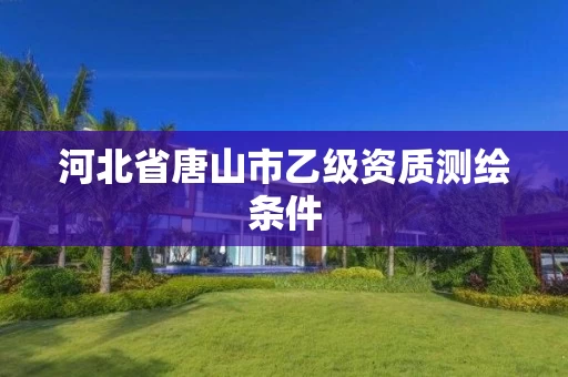 河北省唐山市乙级资质测绘条件