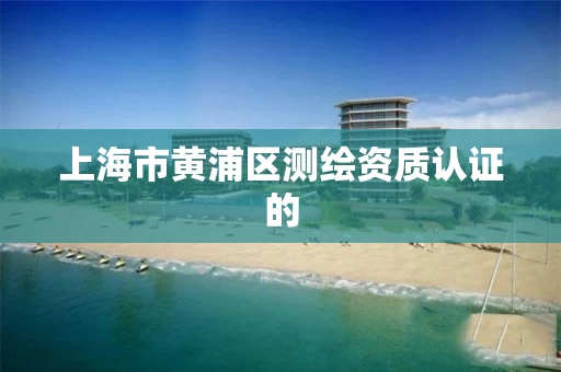 上海市黄浦区测绘资质认证的