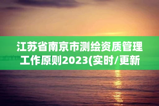 江苏省南京市测绘资质管理工作原则2023(实时/更新中)