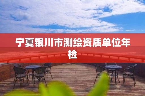 宁夏银川市测绘资质单位年检