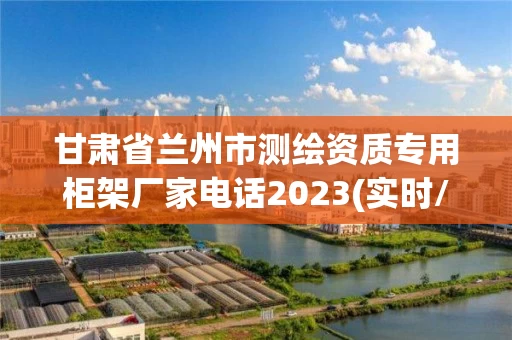 甘肃省兰州市测绘资质专用柜架厂家电话2023(实时/更新中)