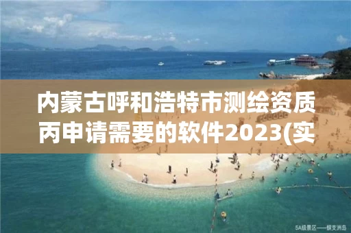 内蒙古呼和浩特市测绘资质丙申请需要的软件2023(实时/更新中)
