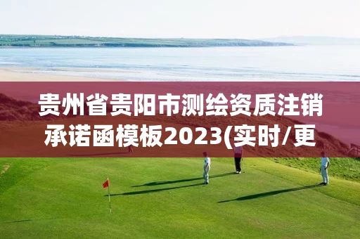 贵州省贵阳市测绘资质注销承诺函模板2023(实时/更新中)