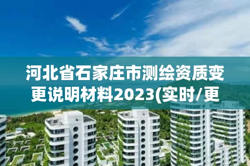 河北省石家庄市测绘资质变更说明材料2023(实时/更新中)