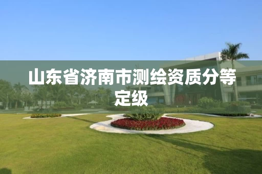 山东省济南市测绘资质分等定级
