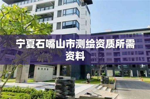 宁夏石嘴山市测绘资质所需资料