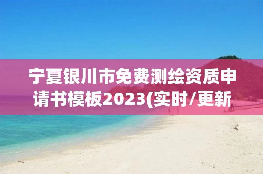 宁夏银川市免费测绘资质申请书模板2023(实时/更新中)