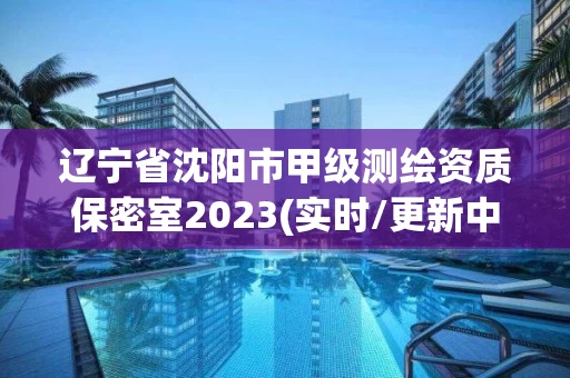 辽宁省沈阳市甲级测绘资质保密室2023(实时/更新中)