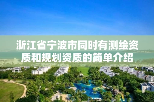 浙江省宁波市同时有测绘资质和规划资质的简单介绍