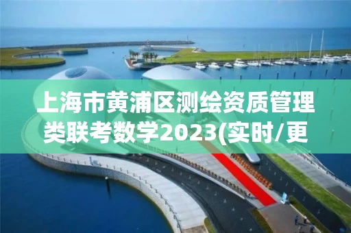 上海市黄浦区测绘资质管理类联考数学2023(实时/更新中)