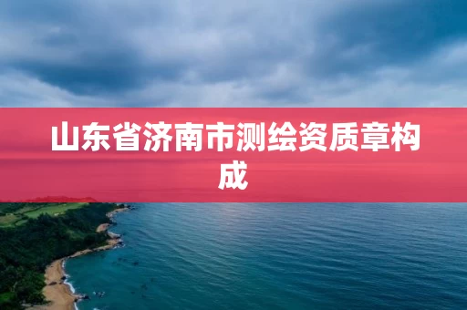 山东省济南市测绘资质章构成