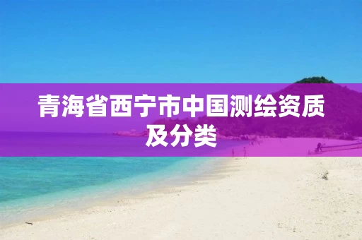 青海省西宁市中国测绘资质及分类