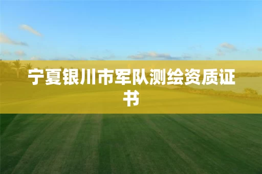 宁夏银川市军队测绘资质证书