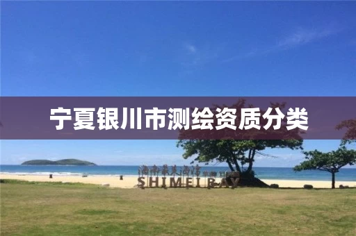 宁夏银川市测绘资质分类 宁夏银川市测绘资质分类
