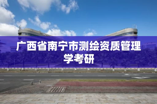 广西省南宁市测绘资质管理学考研