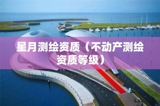 星月测绘资质(不动产测绘资质等级) 星月测绘资质(不动产测绘资质等级)