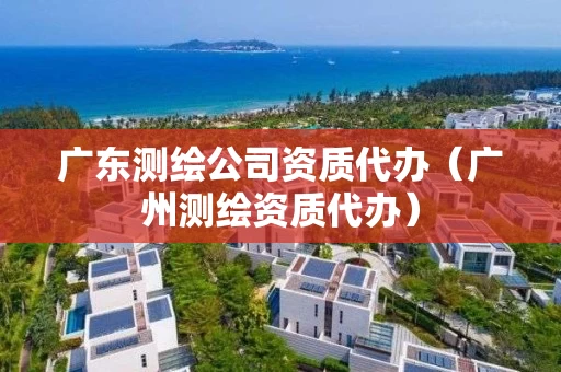 广东测绘公司资质代办（广州测绘资质代办）
