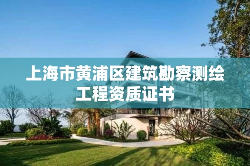 上海市黄浦区建筑勘察测绘工程资质证书
