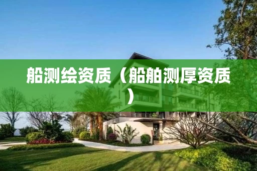 船测绘资质（船舶测厚资质）